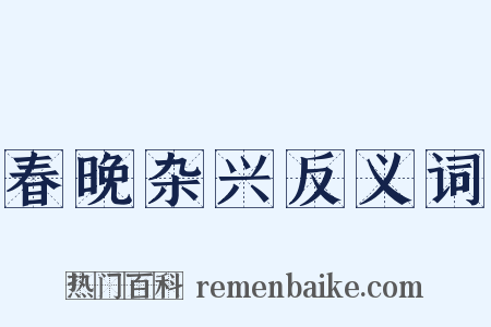 春晚杂兴反义词是什么意思的图片